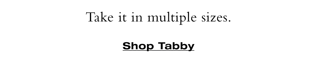 Take it in multiple sizes. Shop Tabby