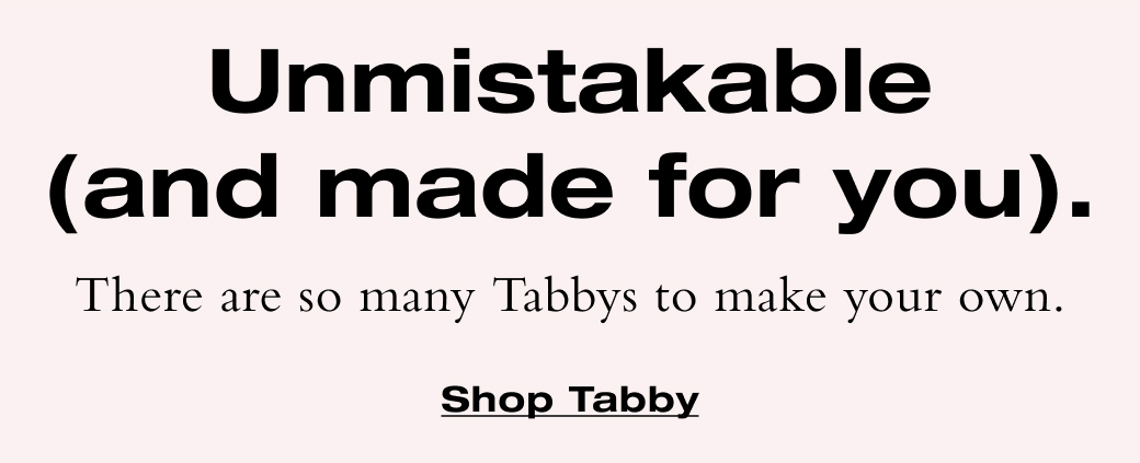 There are so many Tabby to make your own. Shop Tabby