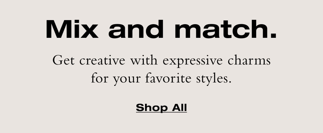 Mix and match. Get creative with expressive charms for your favorite styles. 