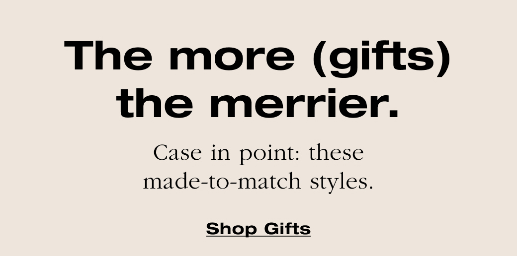 The more (gifts) the merrier. Case in point: these made-to-match styles.