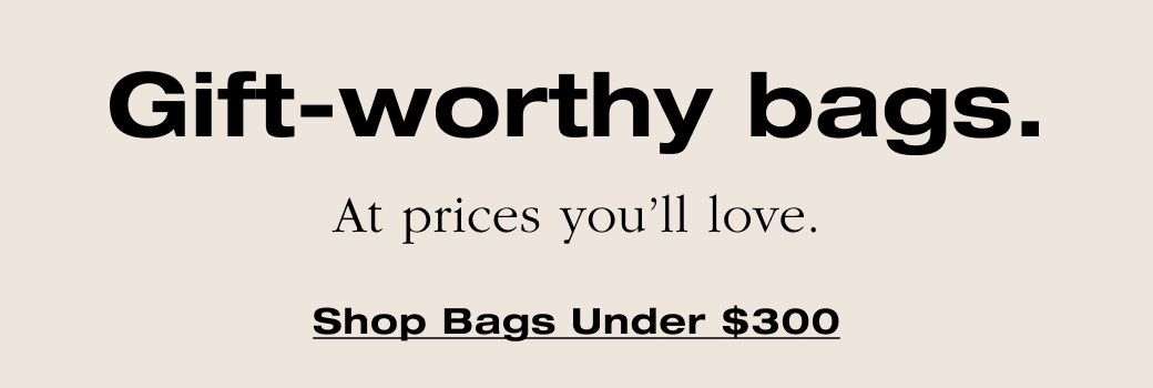 Gift-worthy bags. At prices you'll love. 