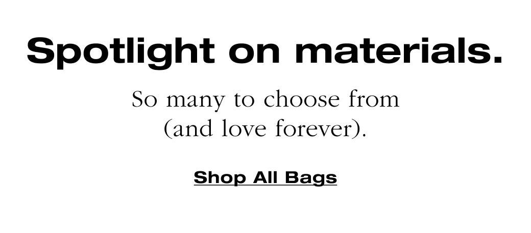 Spotlight on materials. So many to choose from (and love forever). Shop All Bags
