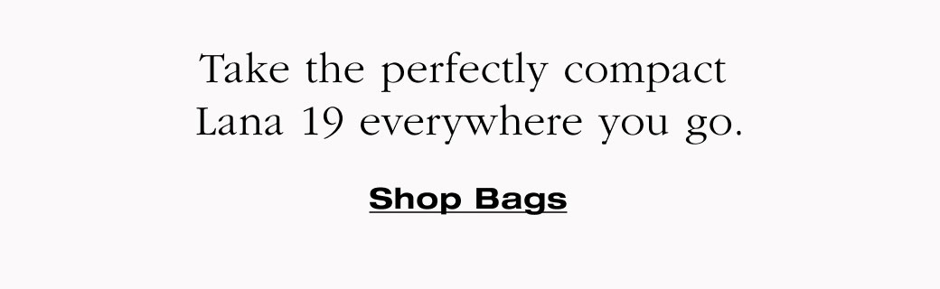 Take the perfectly compact  Lana 19 everywhere you go. Shop Bags 