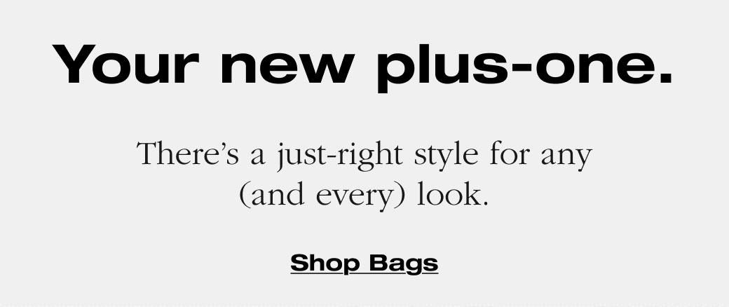 Your new plus-one. There’s a just-right style for any (and every) look. Shop Bags