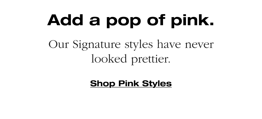 Our Signature styles have never looked prettier. Shop Pink Styles