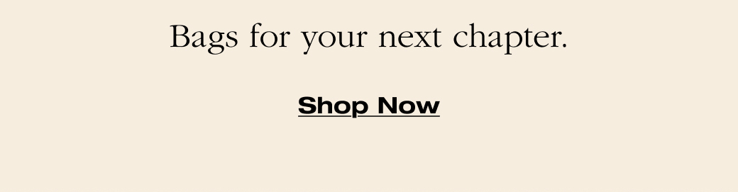 Bags for your next chapter. Shop Now