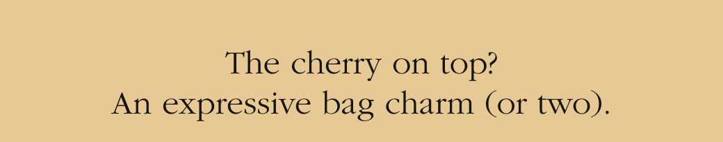 The cherry on top?  An expressive bag charm (or two).