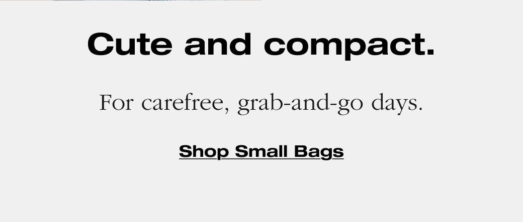 Cute and compact. For carefree, grab-and-go days. Shop small bags