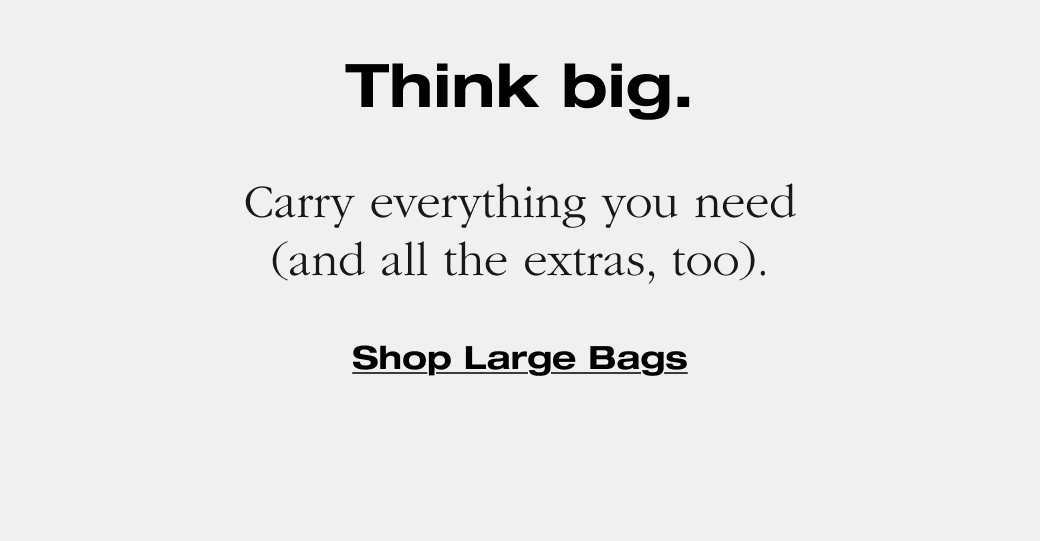 Think big. Carry everything you need (and all the extras, too). Shop Large Bags