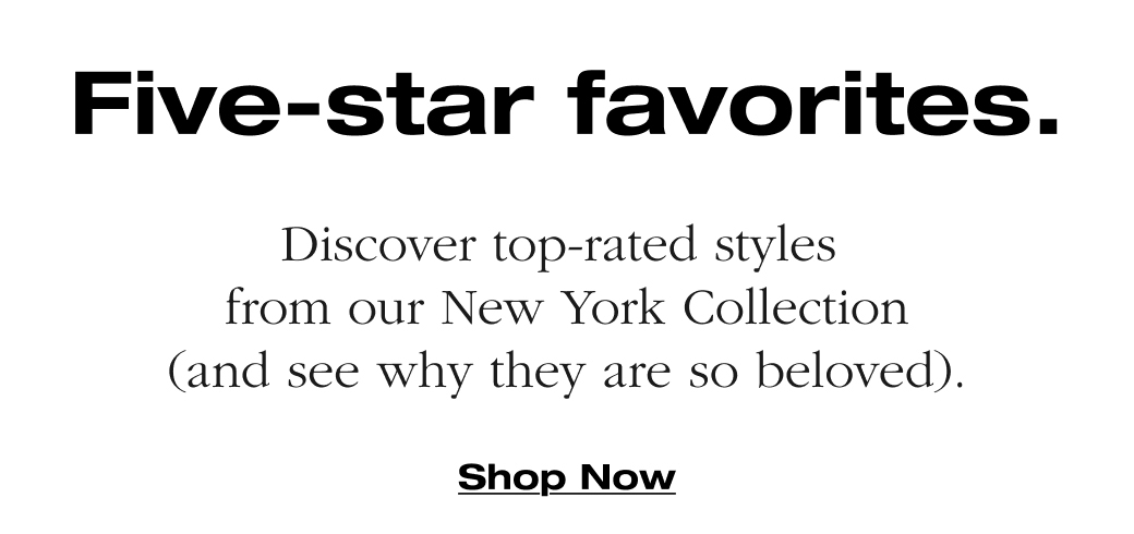Discover top-rated styles from our New York Collection (and see why they are so beloved). Shop Now