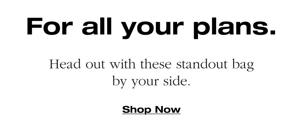 For all your plans. Head out with these standout bag by your side. Shop Now