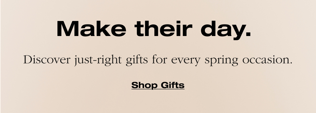 Make their day. Discover just-right gifts for every spring occasion.