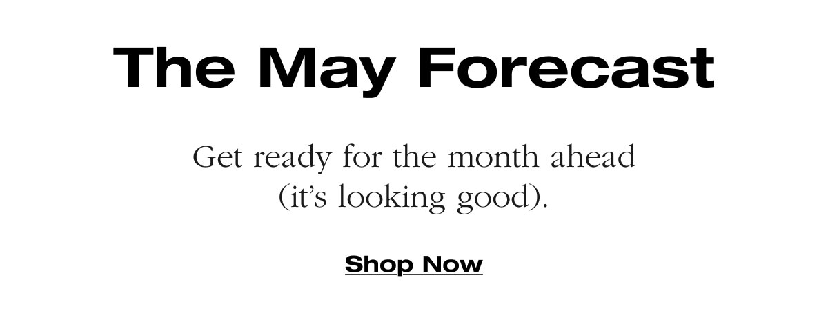 The May Forecast Get ready for the month ahead (it’s looking good). Shop Now