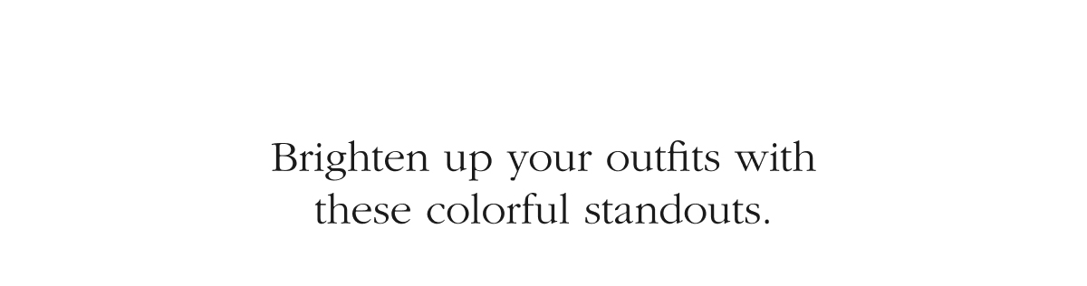 Brighten up your outfits with these colorful standouts.