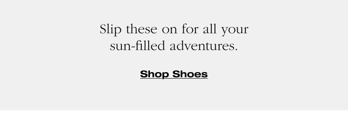 Slip these on for all your sun-filled adventures. Shop Shoes