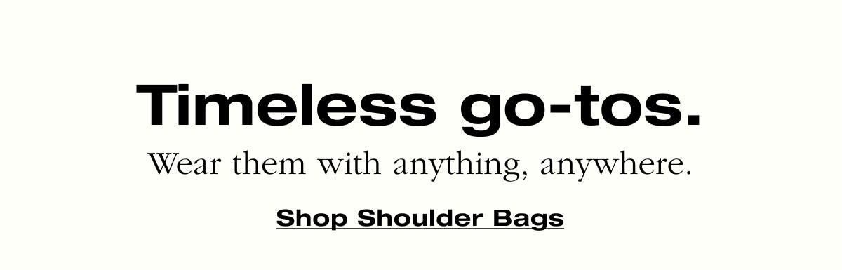 Timeless go-tos. Wear them with anything, anywhere. Shop Shoulder Bags 