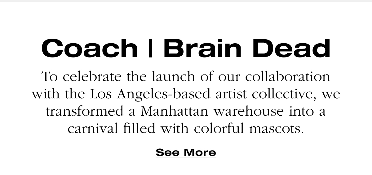 Coach | Brain Dead To celebrate the launch of our collaboration with the Los Angeles-based artist collective, we transformed a Manhattan warehouse into a carnival filled with colorful mascots.See More