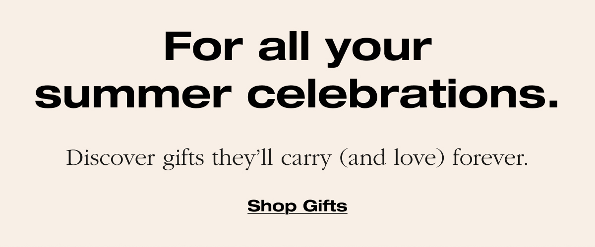 For all your summer celebrations. Discover gifts they'll carry (and love) forever. 
