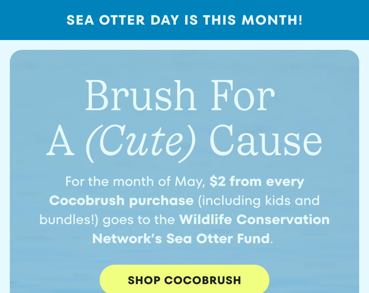 $2 for every Cocobrush purchase (including kids!) goes to the Wildlife Conservation Network's Sea Otter Fund