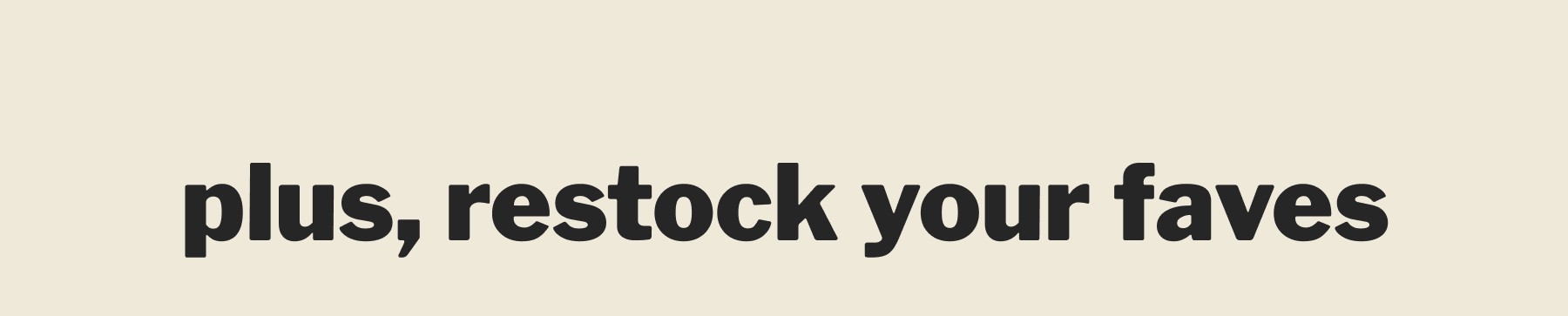 plus, restock your faves