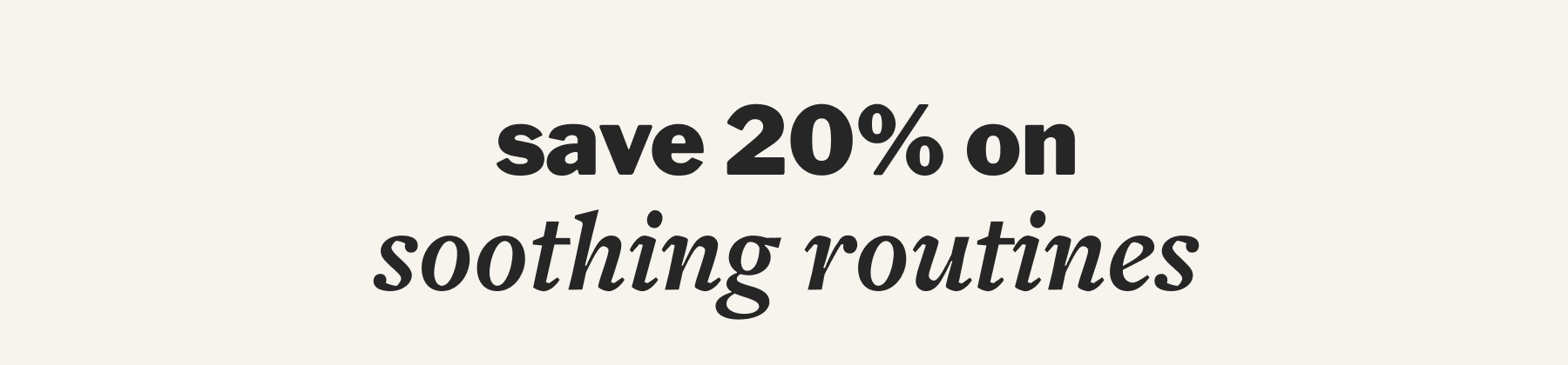 save 20% on soothing routines