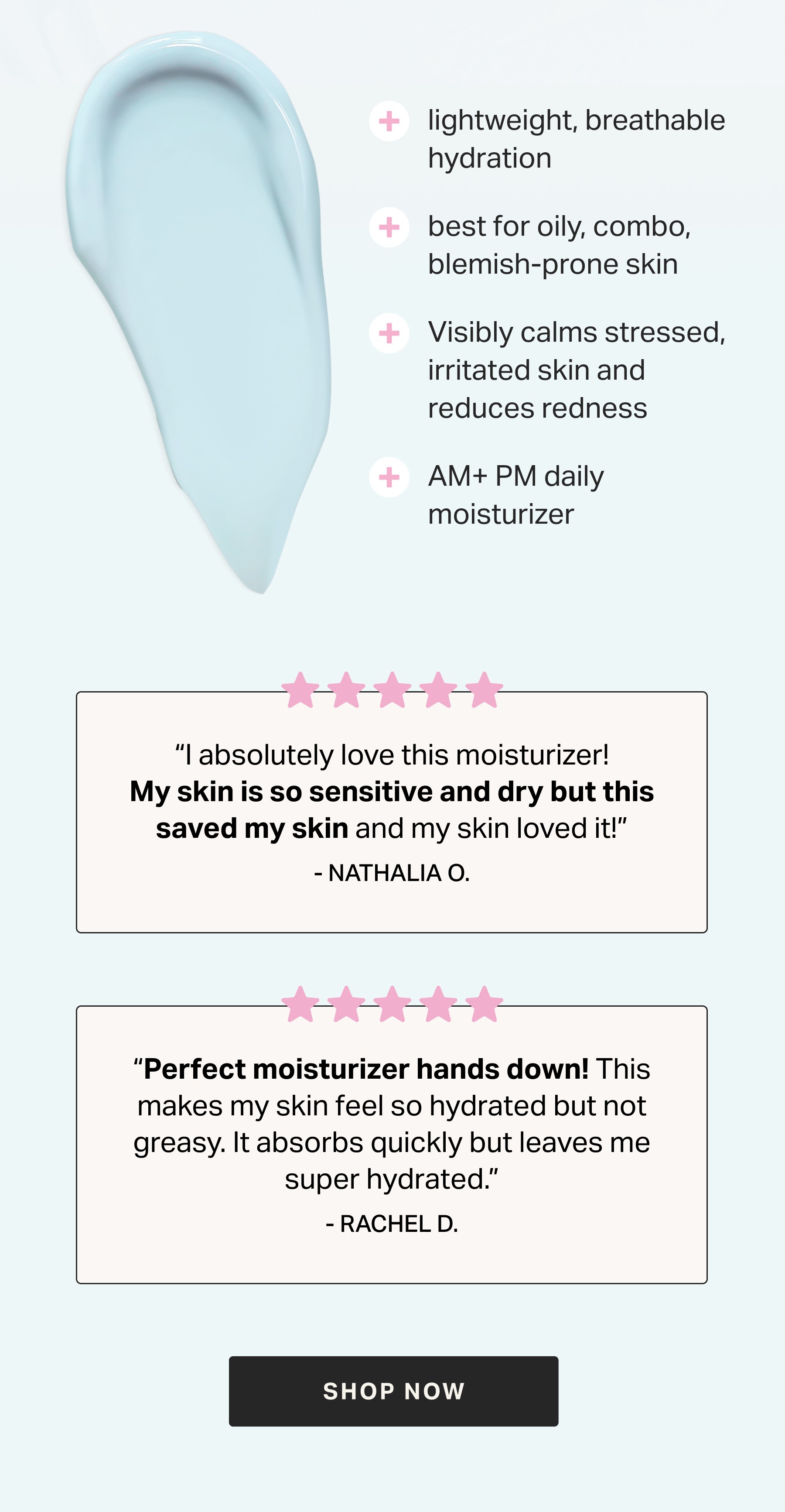 5- Star | “I absolutely love this moisturizer! My skin is so sensitive and dry but this saved my skin and my skin loved it!” - Nathalia O.