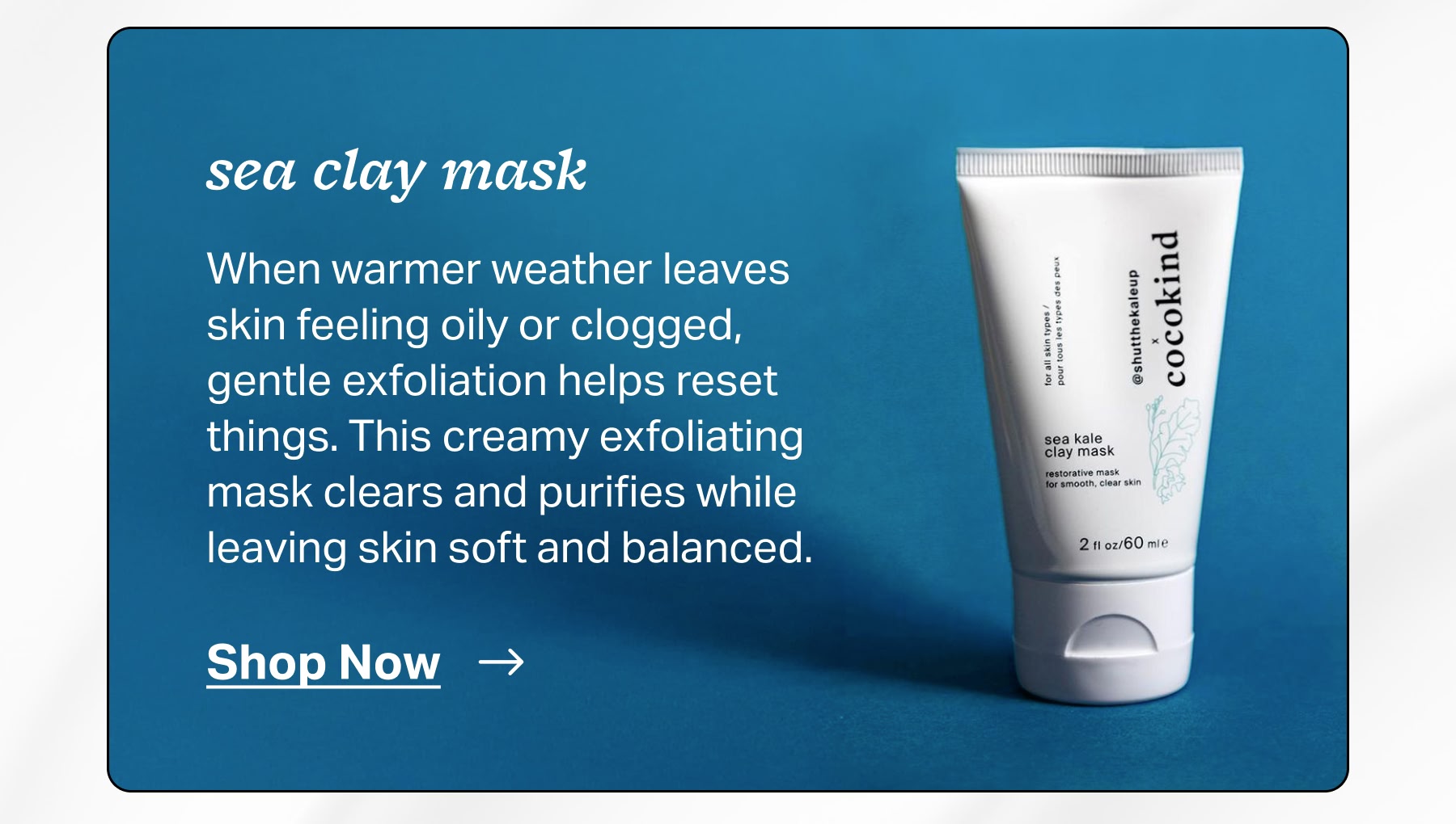 sea clay mask When warmer weather leaves skin feeling oily or clogged, gentle exfoliation helps reset things. This creamy exfoliating mask clears and purifies while leaving skin soft and balanced.