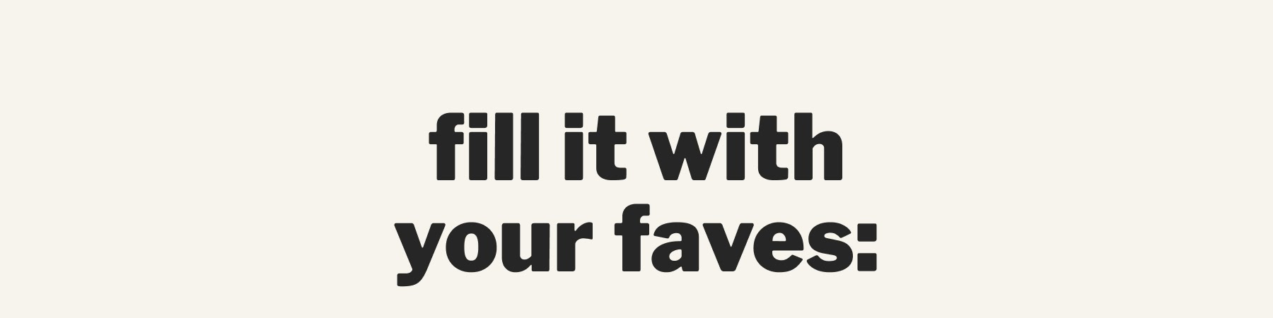 fill it with your faves: