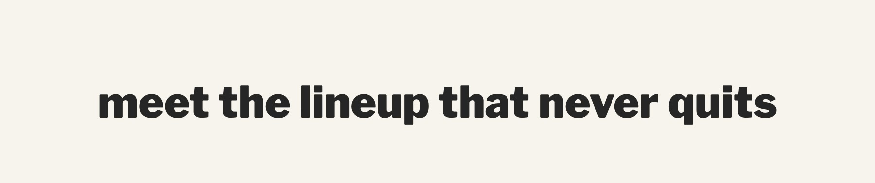 meet the lineup that never quits