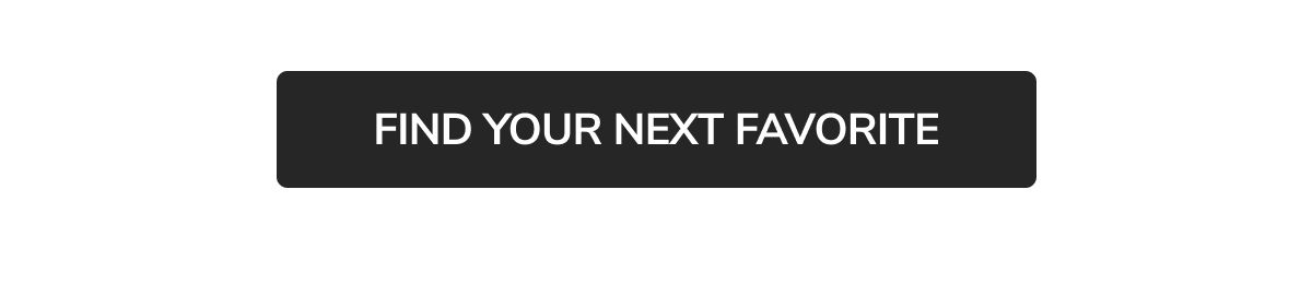 FIND YOUR NEXT FAVORITE