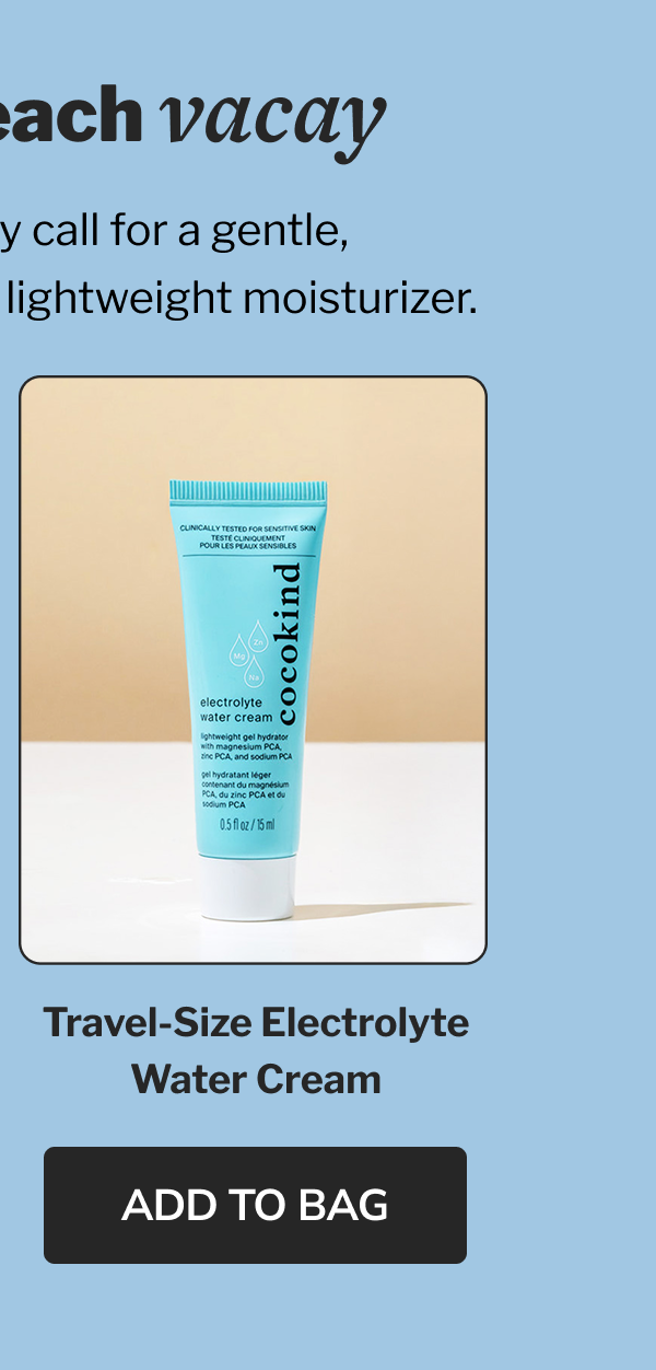 tropical beach vacay Heat and humidity call for a gentle, thorough cleanse and a lightweight moisturizer.Travel-Size Electrolyte Water Cream ADD TO BAG