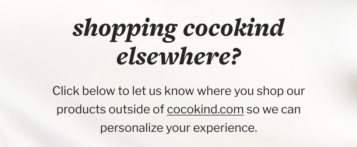 shopping cocokind elsewhere? | Click below to let us know where you shop our products outside of cocokind.com so we can personalize your experience.