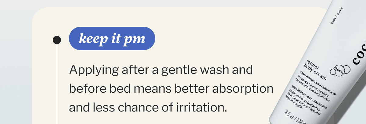 Keep it pm | Applying after a gentle wash and before bed means better absorption and less chance of irritation.