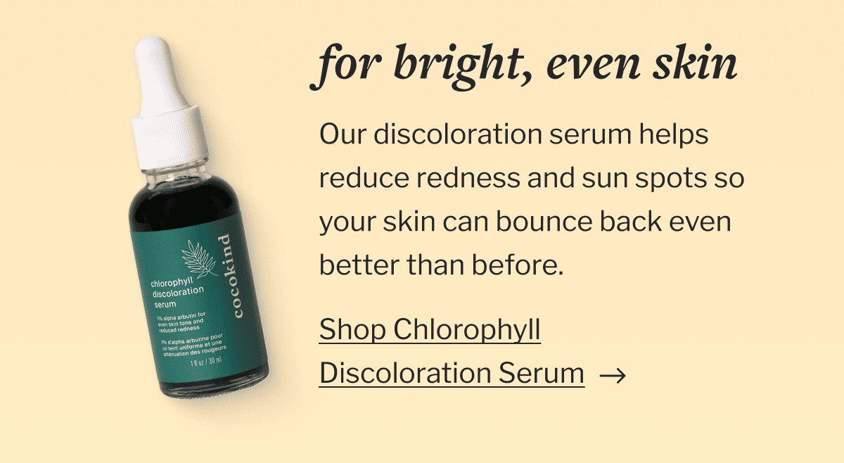 For bright, even skin | Our discoloration serum helps reduce redness and sun spots so your skin can bounce back even better than before. | Shop Chlorophyll | Discoloration Serum