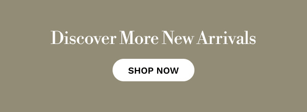 Discover More New Arrivals | SHOP NOW