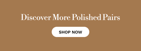 Discover More Polished Pairs | SHOP NOW