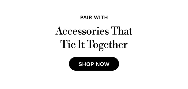 PAIR WITH Accessories That Tie It Together | SHOP NOW