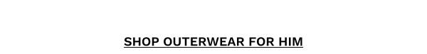 SHOP OUTERWEAR FOR HIM