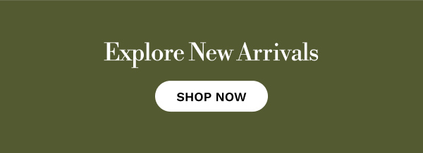 Explore New Arrivals | SHOP NOW