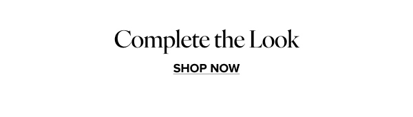 Complete the Look | SHOP NOW