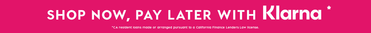 SHOP NOW, PAY LATER WITH KLARNA*