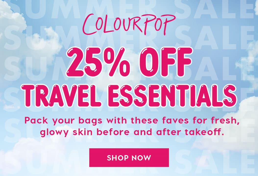 ColourPop | 25% OFF TRAVEL ESSENTIALS | Pack your bags with these faves for fresh, glowy skin before and after takeoff. SHOP NOW
