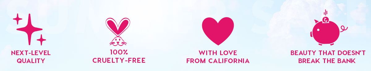 NEXT-LEVEL QUALITY - 100% CRUELTY-FREE - WITH LOVE FROM CALIFORNIA - BEAUTY THAT DOESN'T BREAK THE BANK