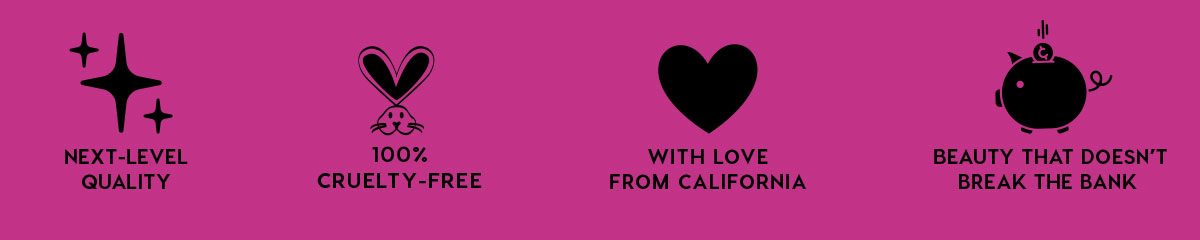 NEXT-LEVEL QUALITY - 100% CRUELTY-FREE - WITH LOVE FROM CALIFORNIA - BEAUTY THAT DOESN'T BREAK THE BANK
