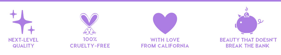 NEXT-LEVEL QUALITY - 100% CRUELTY-FREE - WITH LOVE FROM CALIFORNIA - BEAUTY THAT DOESN'T BREAK THE BANK