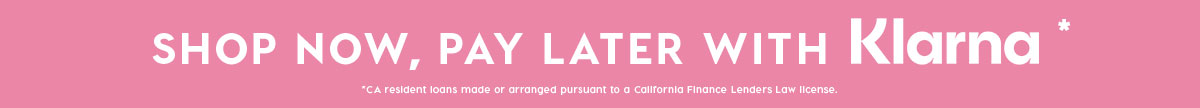 SHOP NOW, PAY LATER WITH KLARNA*