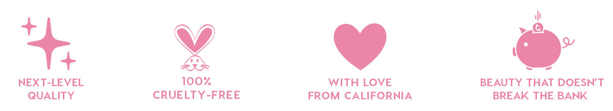 NEXT-LEVEL QUALITY - 100% CRUELTY-FREE - WITH LOVE FROM CALIFORNIA - BEAUTY THAT DOESN'T BREAK THE BANK