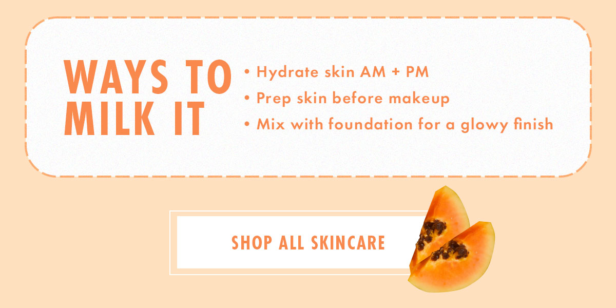 Ways to Milk It: Hydrate skin AM + PM, Prep skin before makeup, Mix with foundation for a glowy finish - Shop all Skincare