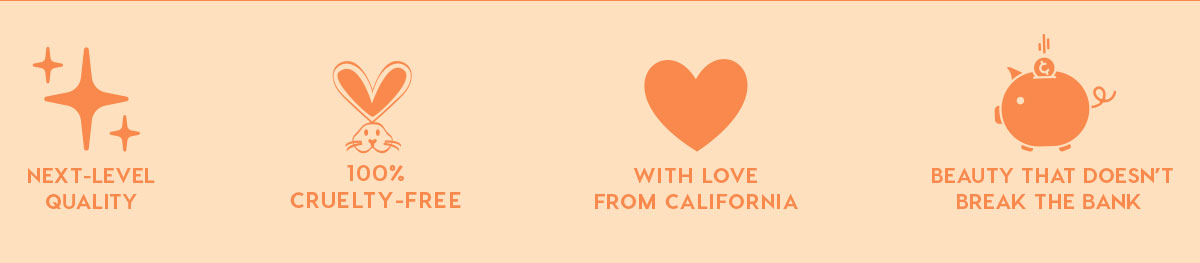 NEXT-LEVEL QUALITY - 100% CRUELTY-FREE - WITH LOVE FROM CALIFORNIA - BEAUTY THAT DOESN'T BREAK THE BANK