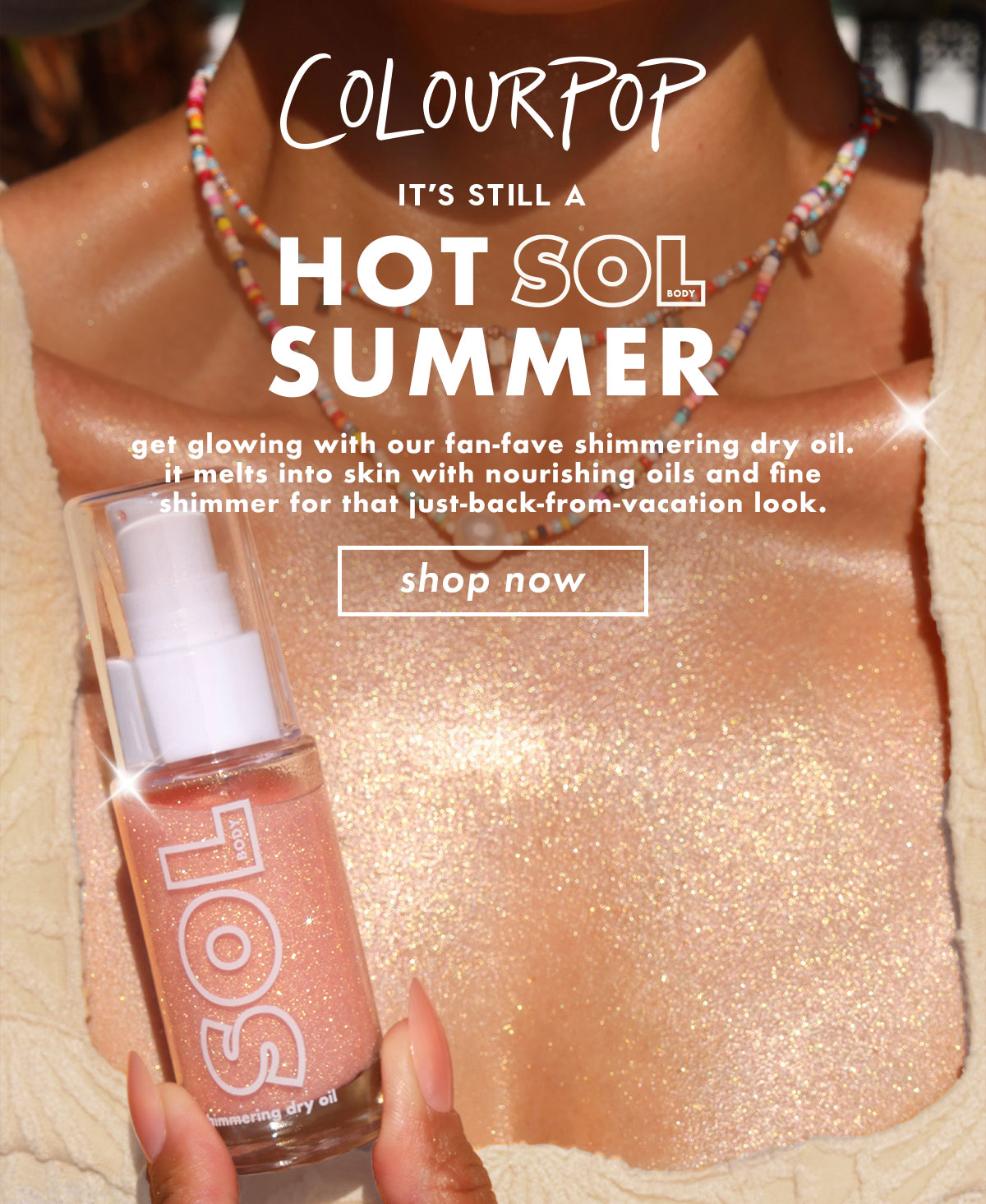 COLOURPOP - It's still a Hot SOL Summer - Get glowing with our fan-fave shimmering dry oil. It melts into skin with nourishing oils and find shimmer for that just-back-from-vacation look. Shop Now